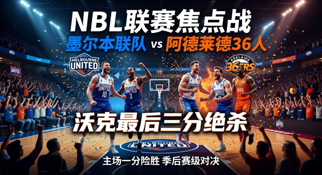 墨尔本联队81-80阿德莱德36人 NBL联赛沃克最后三分绝杀取胜