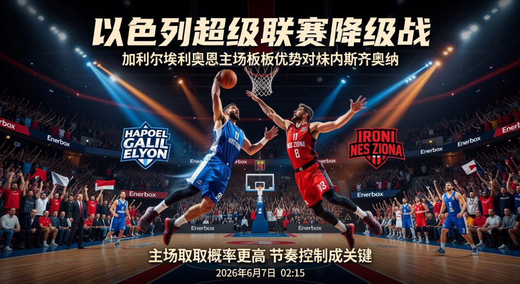 以色列超级联赛降级战:加利尔埃利奥恩主场篮板优势对内斯齐奥纳胜负预测