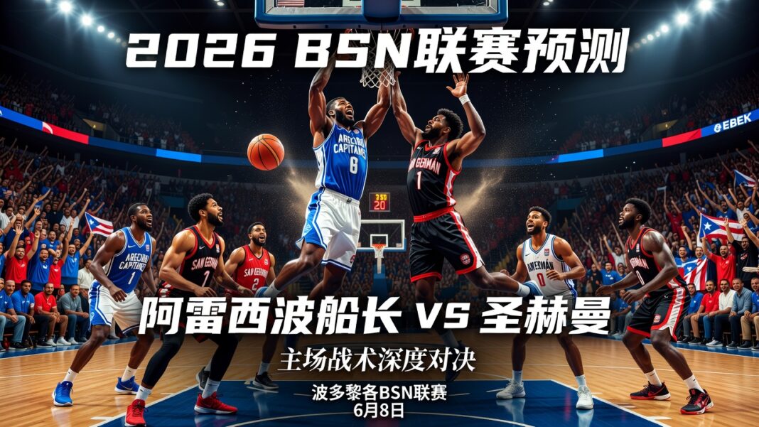 2026波多黎各BSN联赛预测:阿雷西博船长主场对圣赫曼战术深度分析