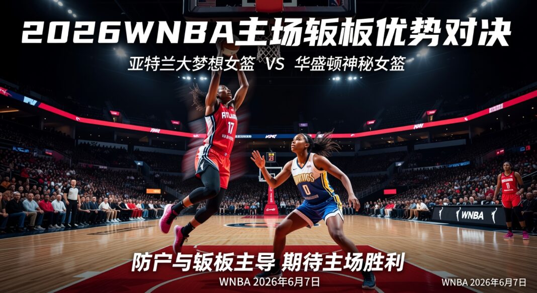 2026WNBA亚特兰大梦想女篮VS华盛顿神秘女篮:主场篮板优势深度预测分析